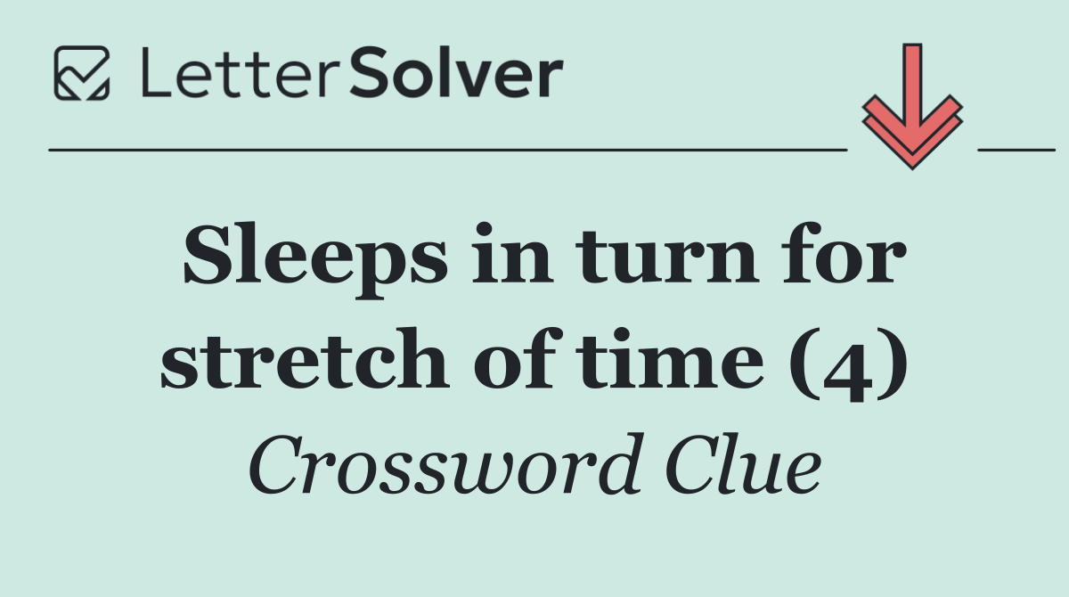 Sleeps in turn for stretch of time (4)