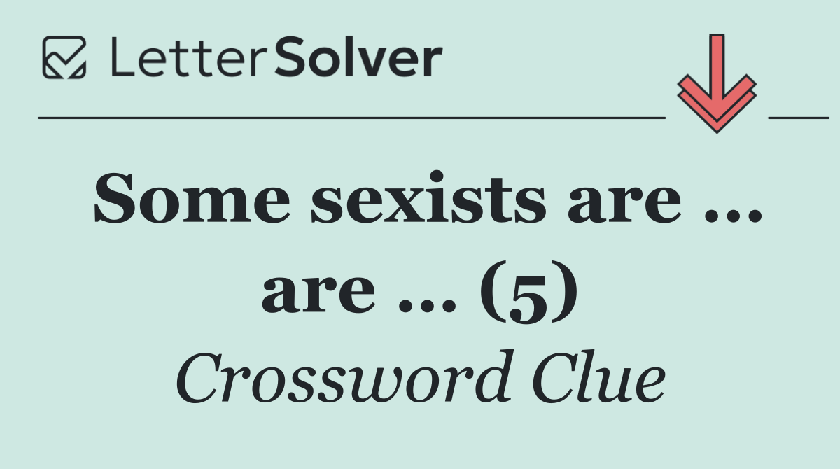 Some sexists are … are … (5)