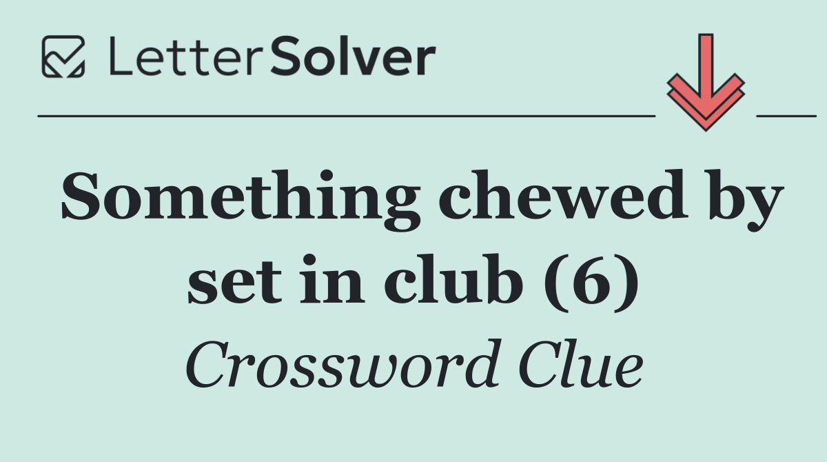 Something chewed by set in club (6)