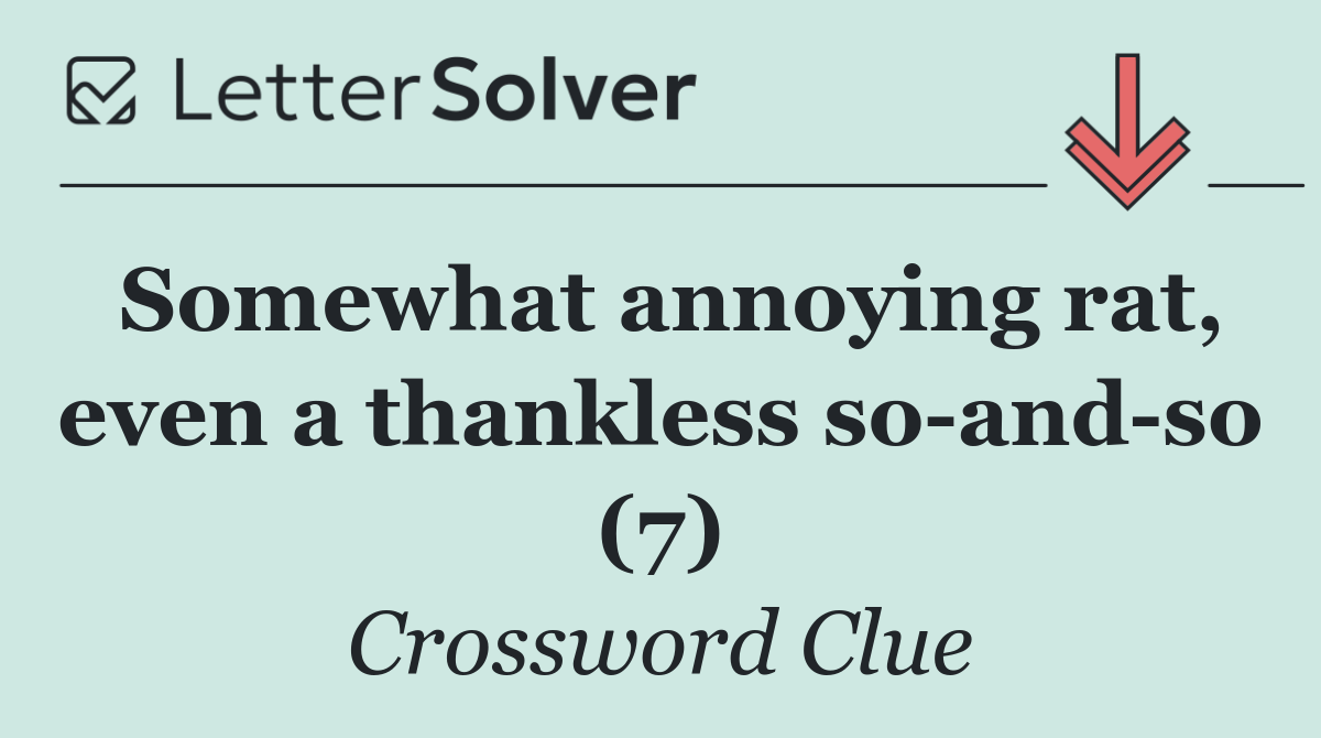 Somewhat annoying rat, even a thankless so and so (7)