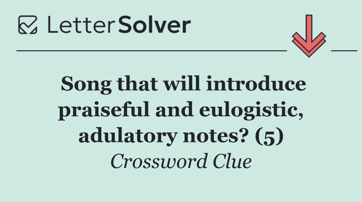 Song that will introduce praiseful and eulogistic, adulatory notes? (5)