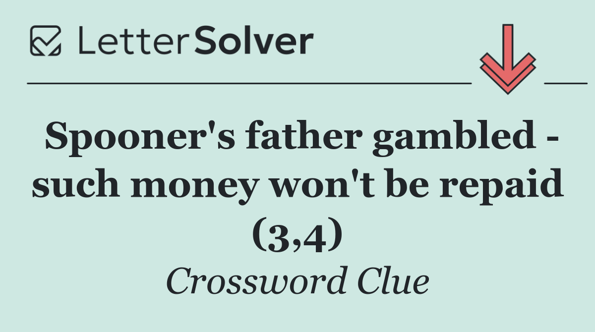 Spooner's father gambled   such money won't be repaid (3,4)