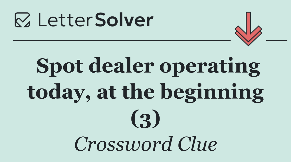 Spot dealer operating today, at the beginning (3)