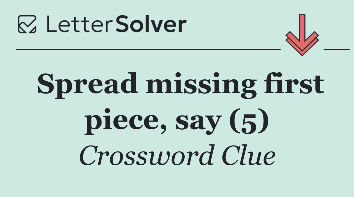 Spread missing first piece, say (5)