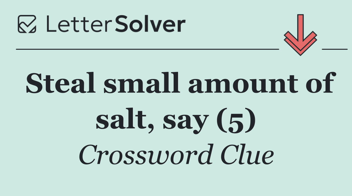 Steal small amount of salt, say (5)