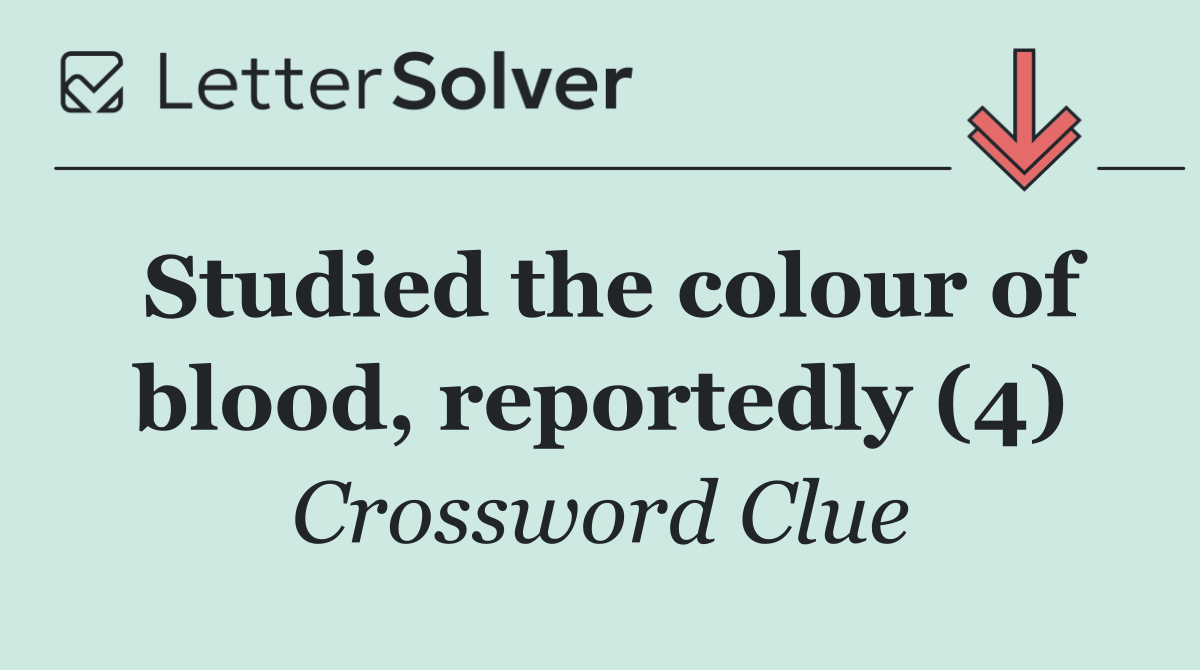 Studied the colour of blood, reportedly (4)