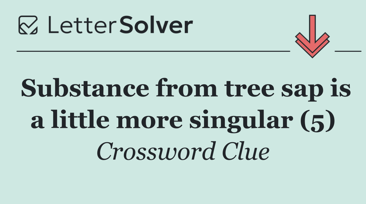 Substance from tree sap is a little more singular (5)
