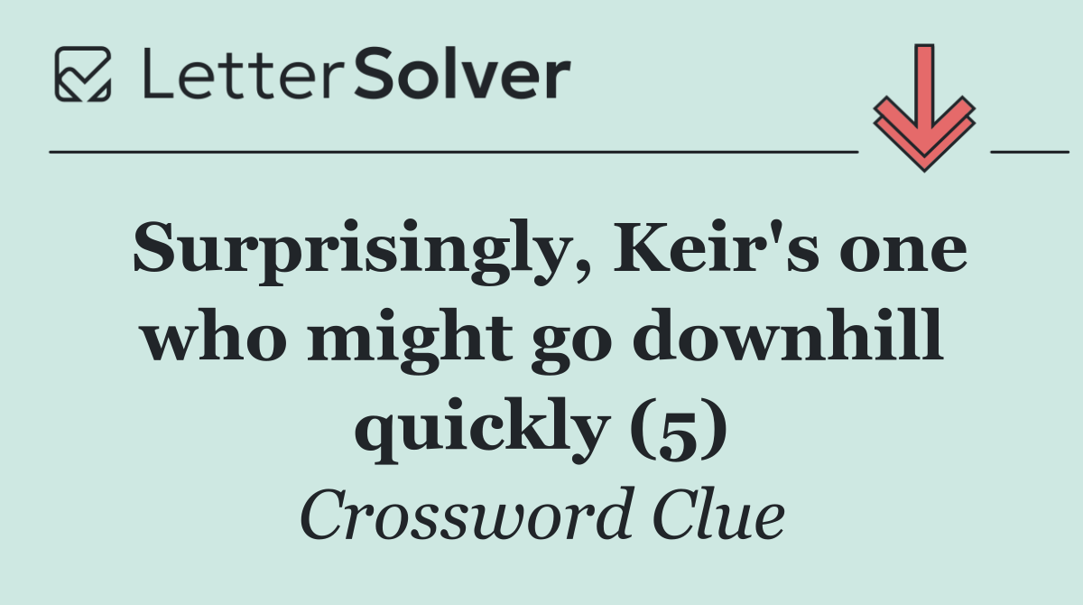 Surprisingly, Keir's one who might go downhill quickly (5)