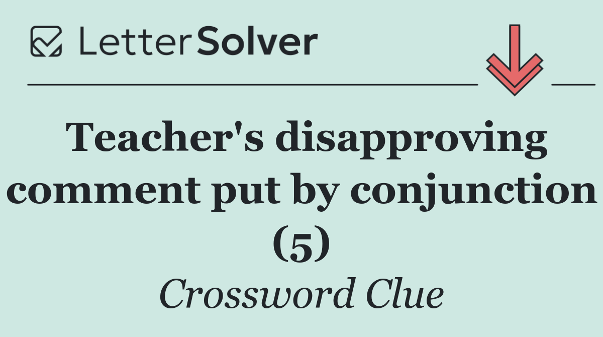 Teacher's disapproving comment put by conjunction (5)