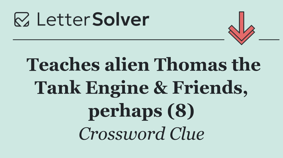 Teaches alien Thomas the Tank Engine & Friends, perhaps (8)