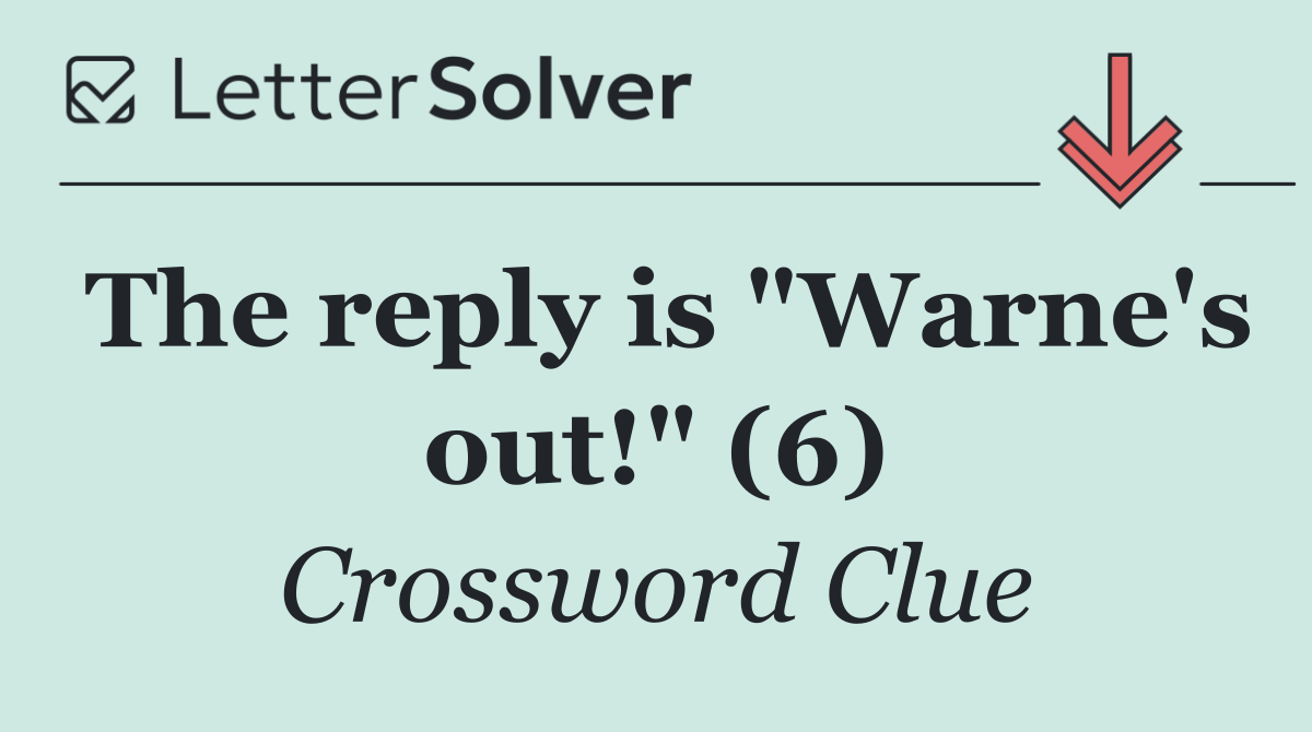 The reply is "Warne's out!" (6)