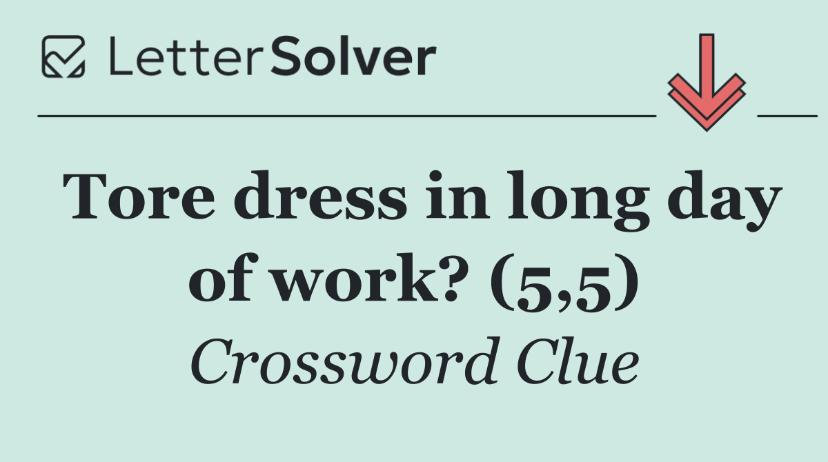 Tore dress in long day of work? (5,5)