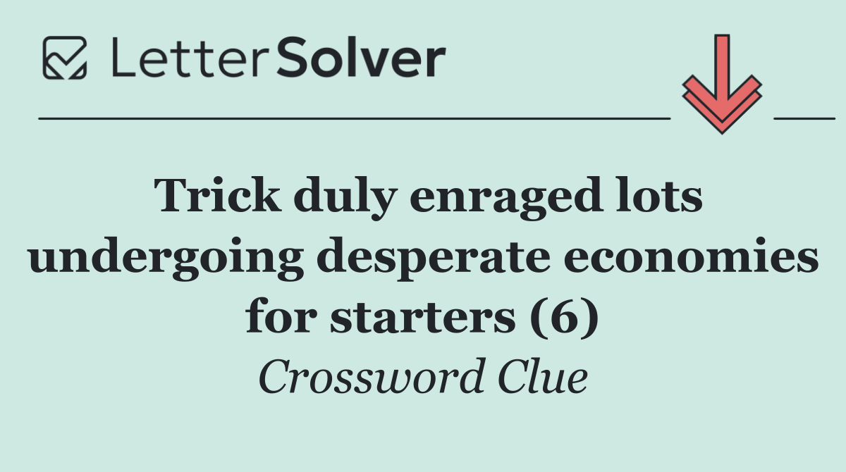 Trick duly enraged lots undergoing desperate economies for starters (6)