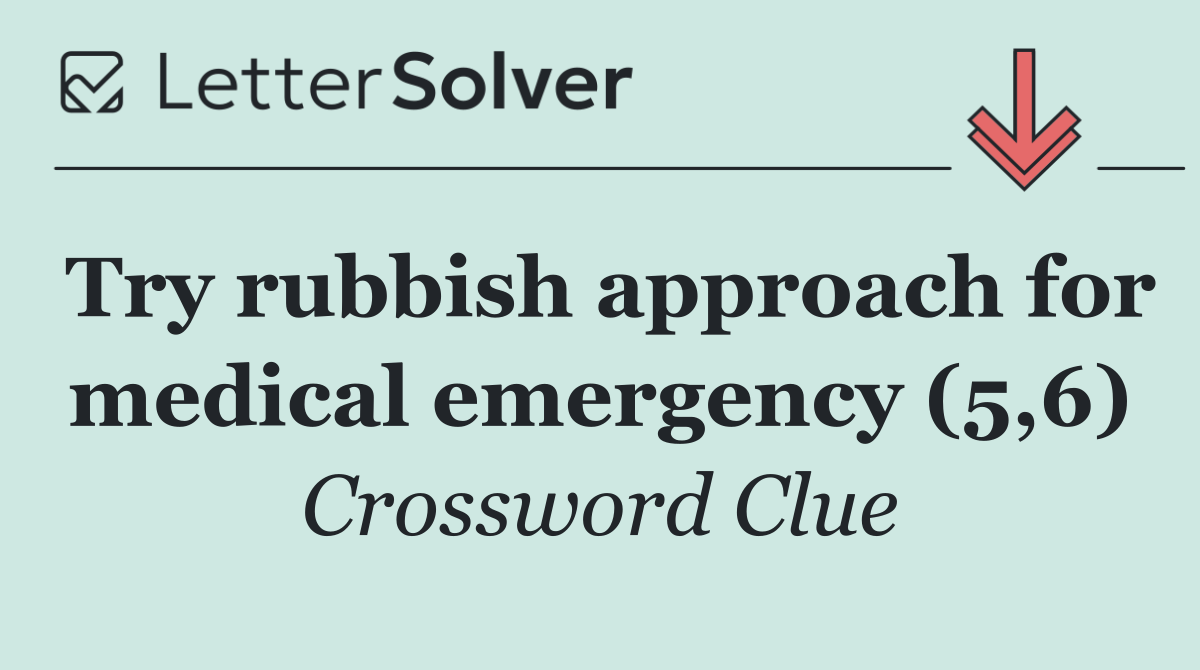 Try rubbish approach for medical emergency (5,6)