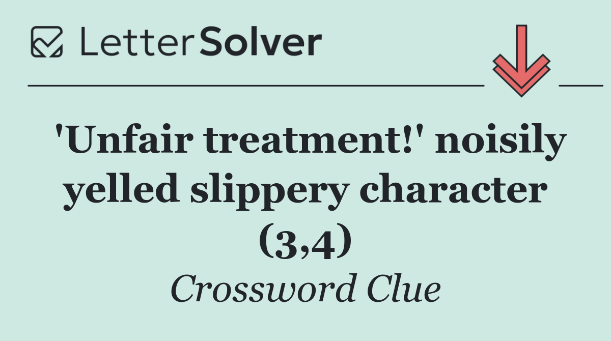 'Unfair treatment!' noisily yelled slippery character (3,4)