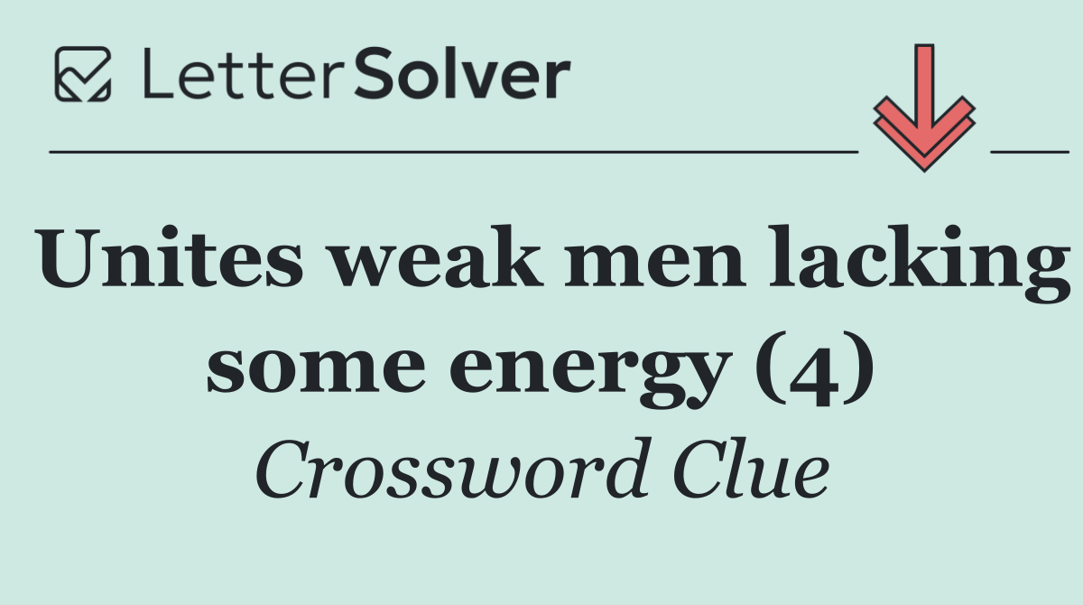 Unites weak men lacking some energy (4)