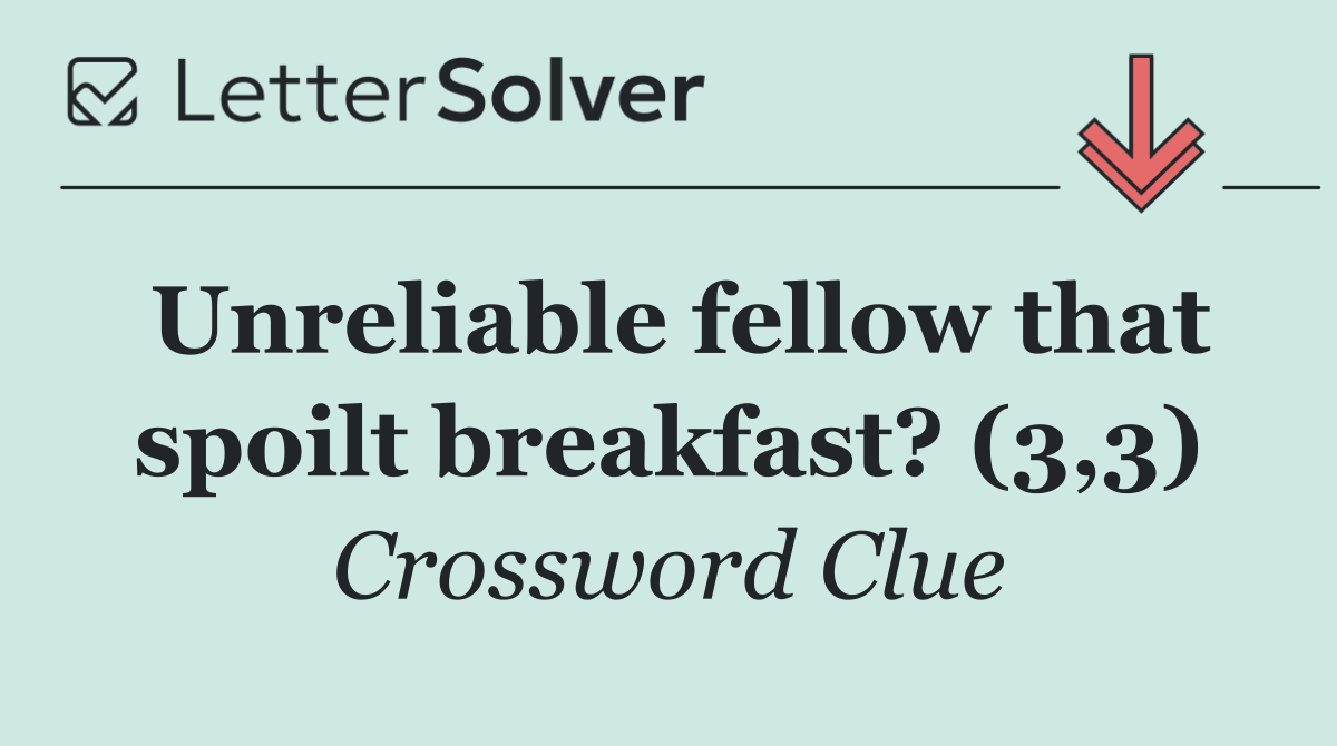 Unreliable fellow that spoilt breakfast? (3,3)