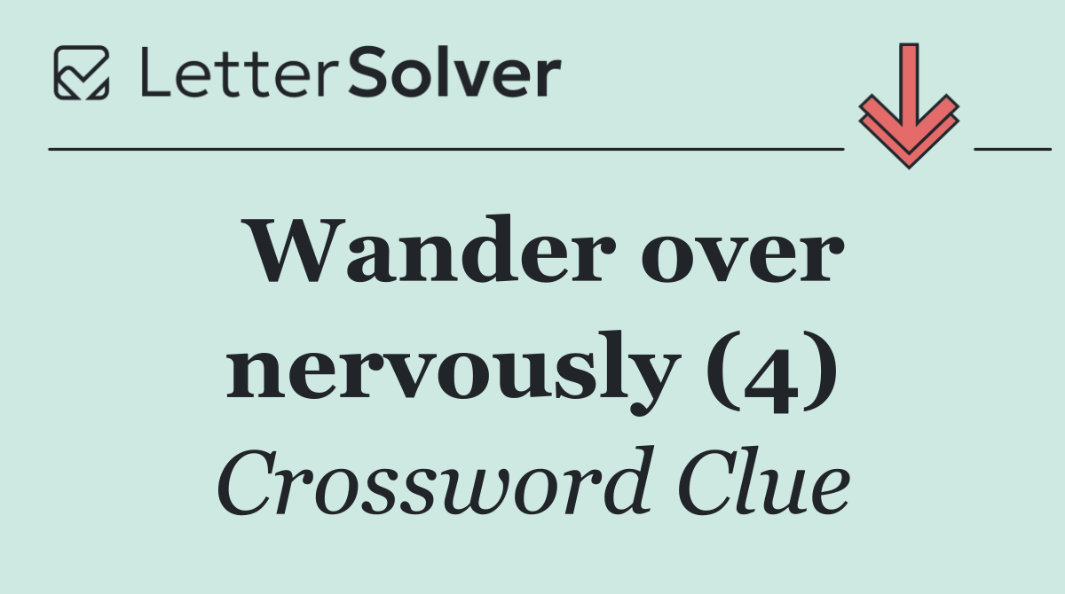 Wander over nervously (4)