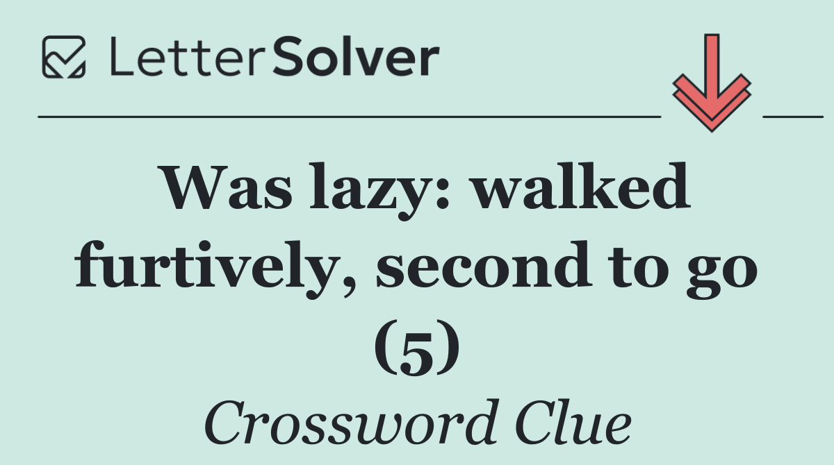 Was lazy: walked furtively, second to go (5)