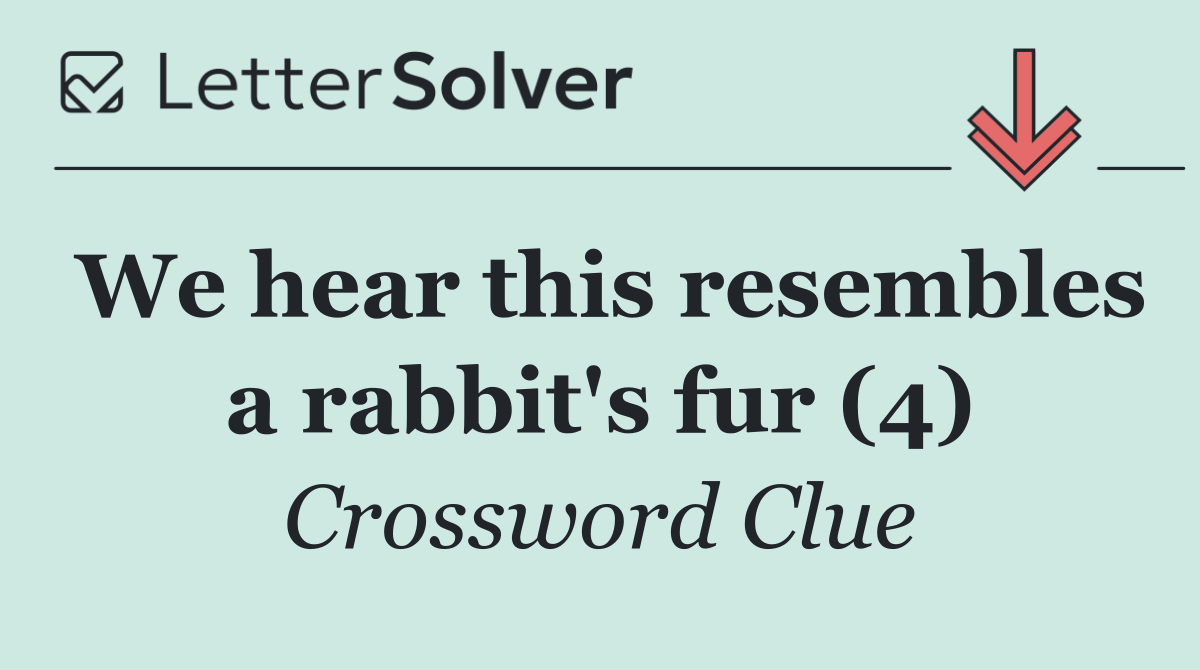 We hear this resembles a rabbit's fur (4)