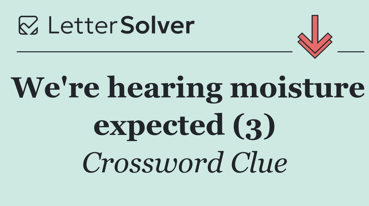 We're hearing moisture expected (3)