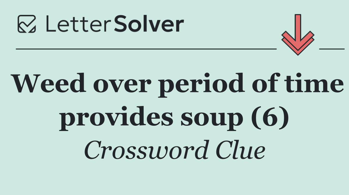 Weed over period of time provides soup (6)