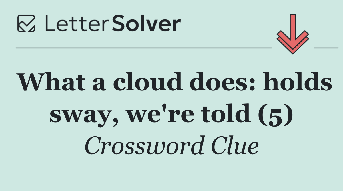 What a cloud does: holds sway, we're told (5)