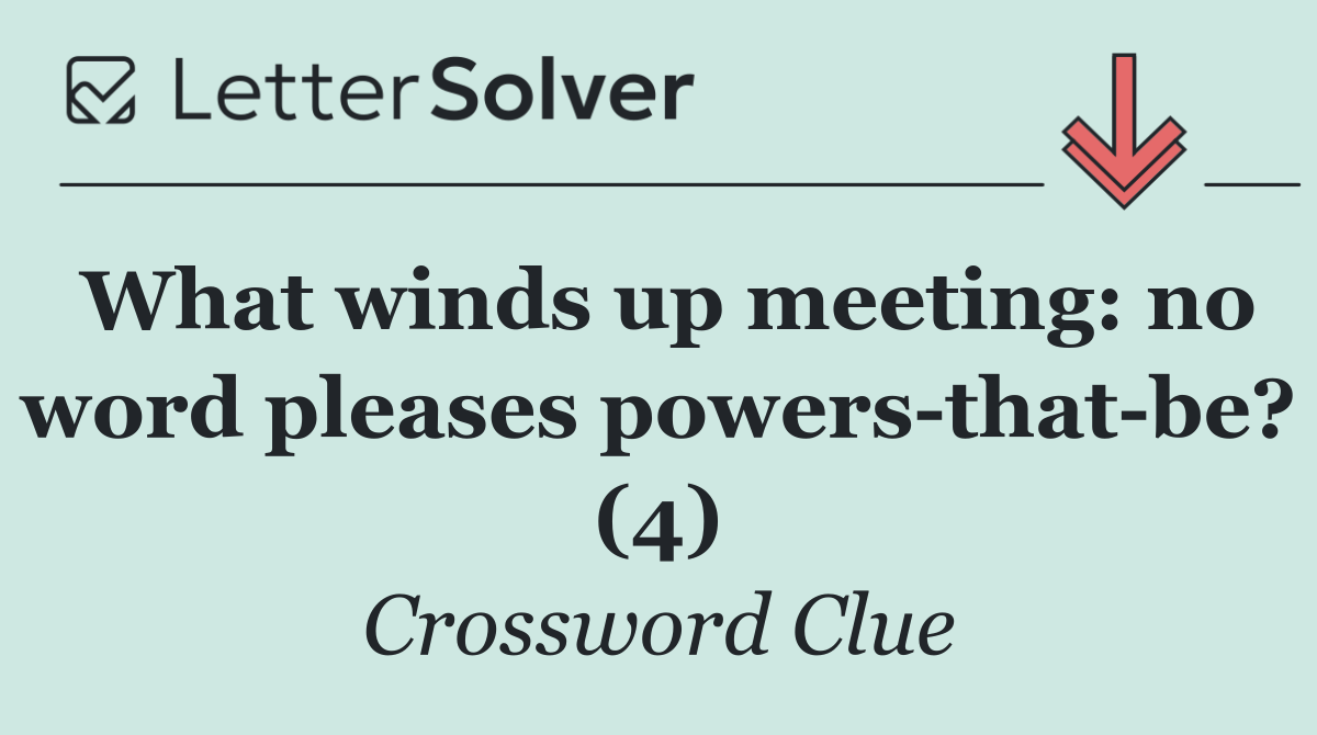 What winds up meeting: no word pleases powers that be? (4)