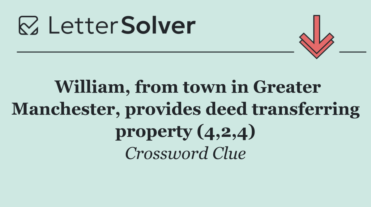 William, from town in Greater Manchester, provides deed transferring property (4,2,4)