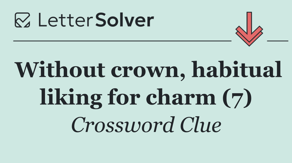 Without crown, habitual liking for charm (7)