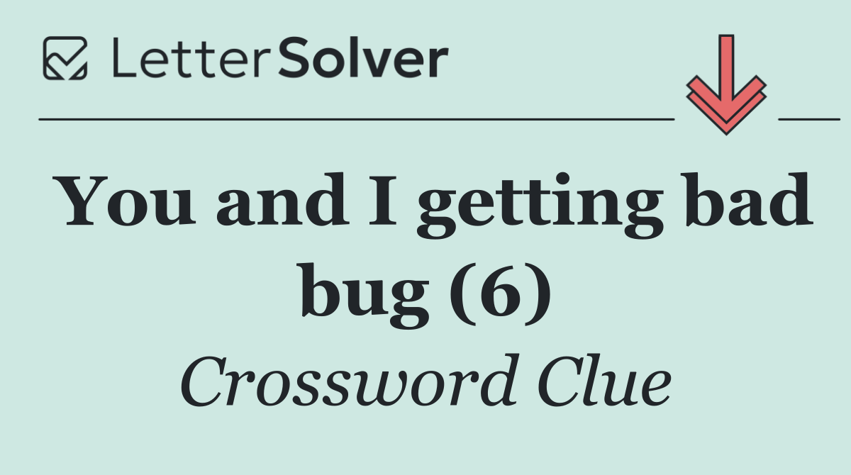 You and I getting bad bug (6)