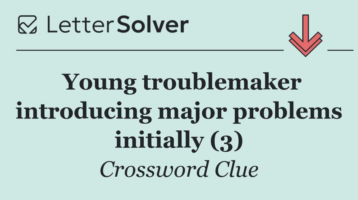 Young troublemaker introducing major problems initially (3)