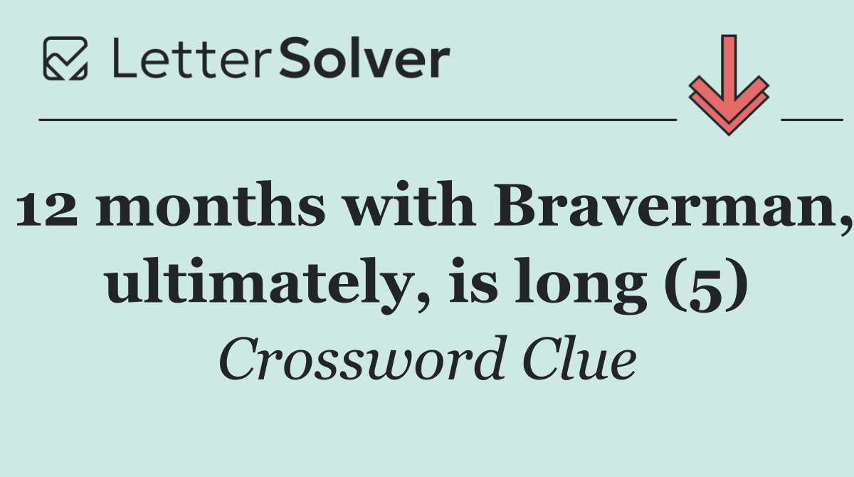 12 months with Braverman, ultimately, is long (5)