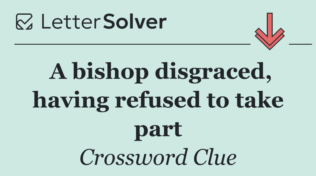A bishop disgraced, having refused to take part