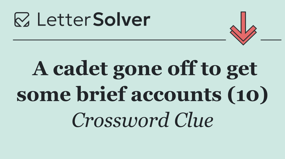 A cadet gone off to get some brief accounts (10)