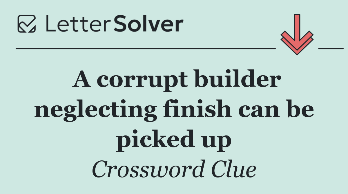 A corrupt builder neglecting finish can be picked up