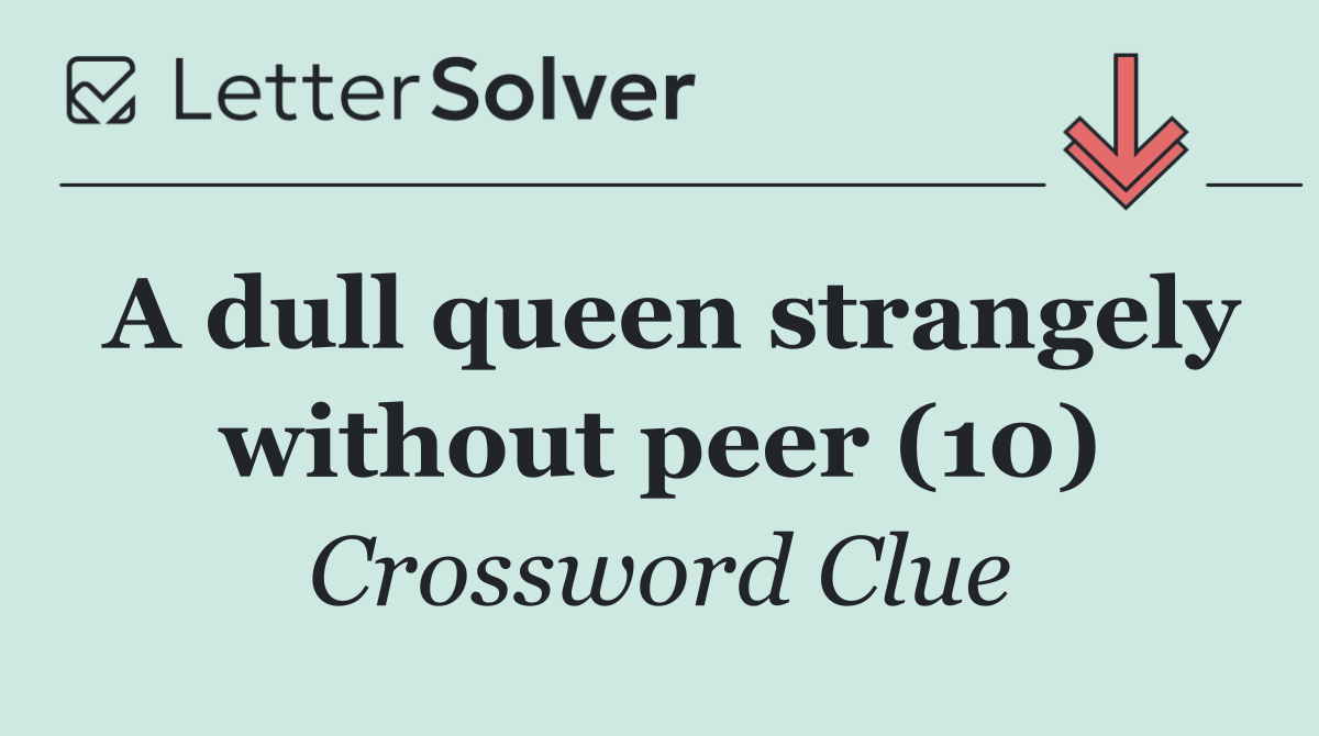A dull queen strangely without peer (10)