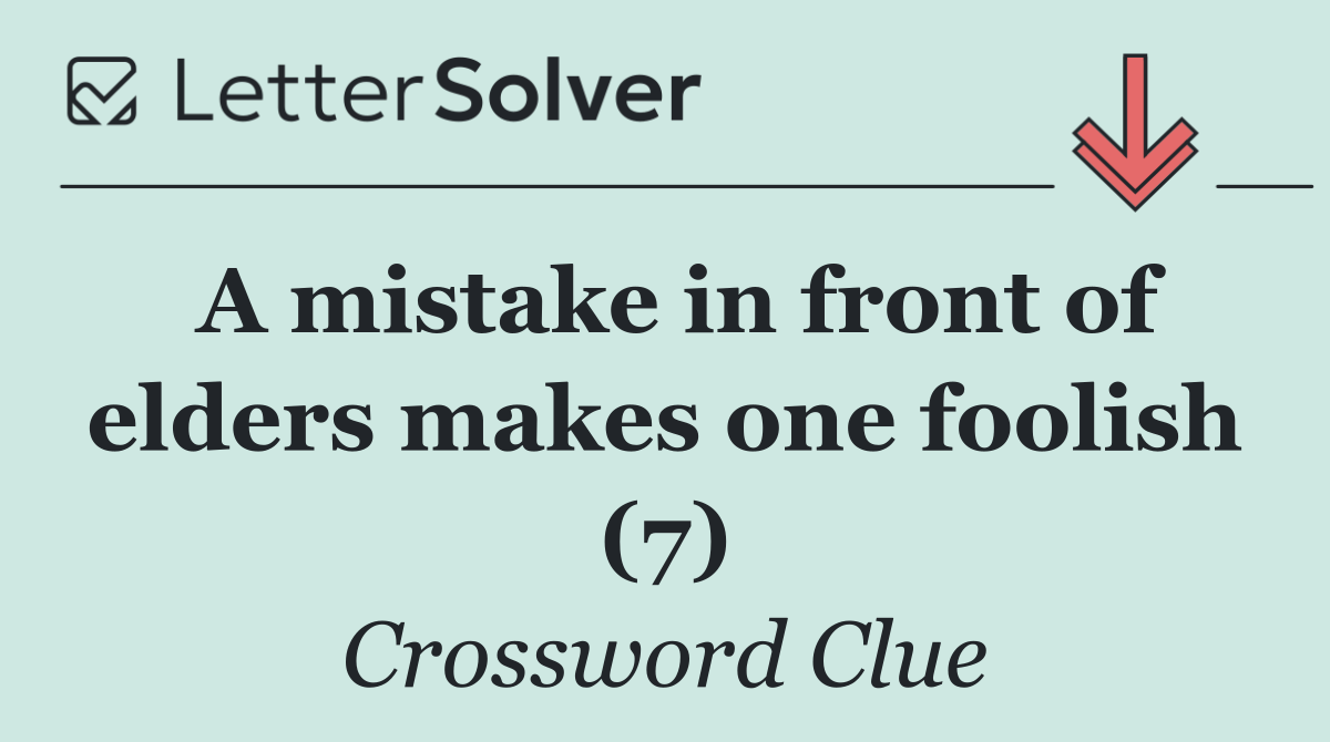 A mistake in front of elders makes one foolish (7)