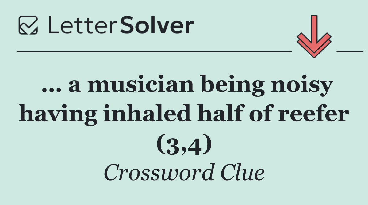 … a musician being noisy having inhaled half of reefer (3,4)