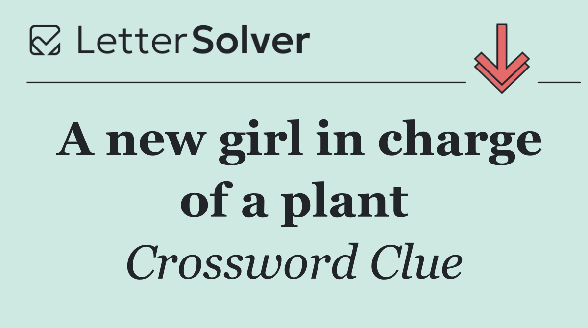 A new girl in charge of a plant