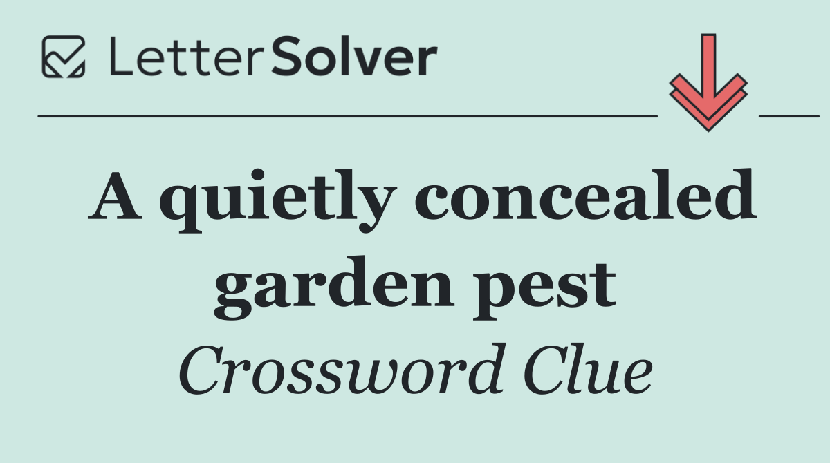 A quietly concealed garden pest