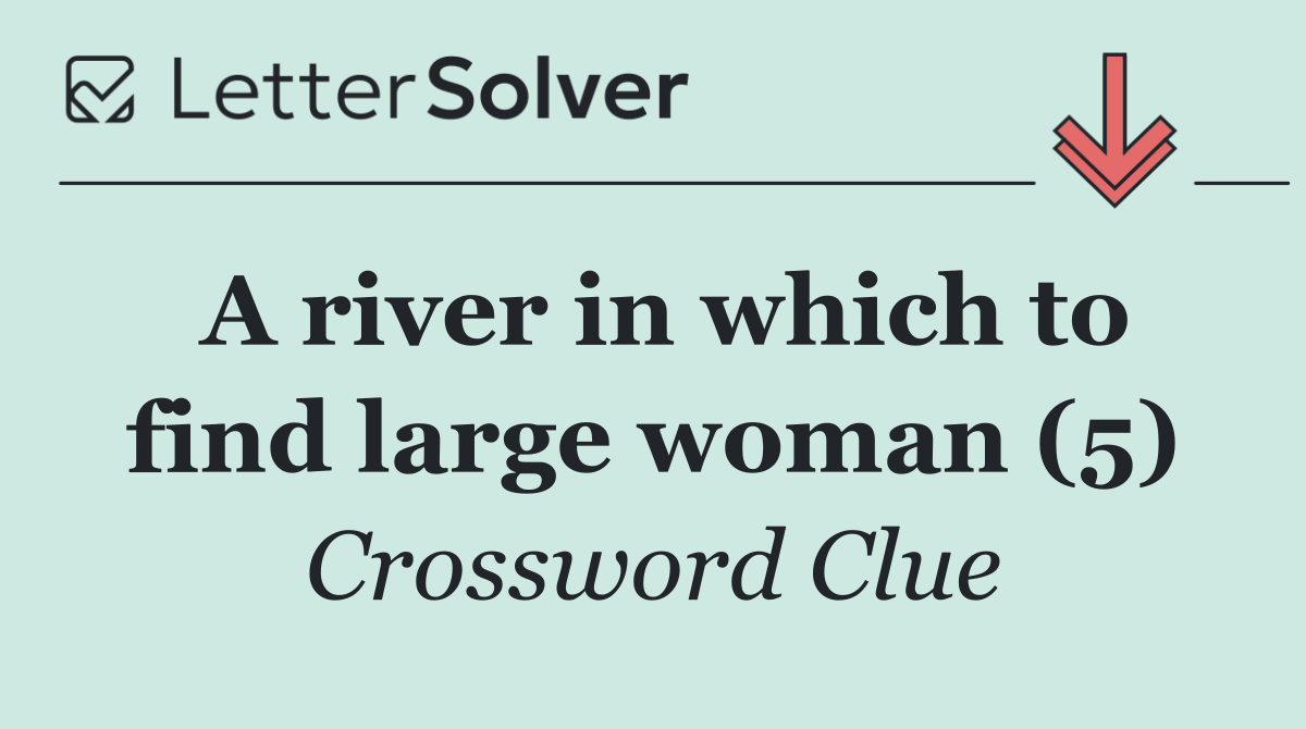 A river in which to find large woman (5)