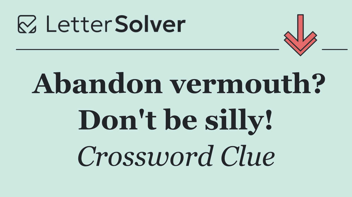 Abandon vermouth? Don't be silly!