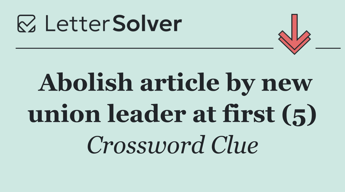 Abolish article by new union leader at first (5)