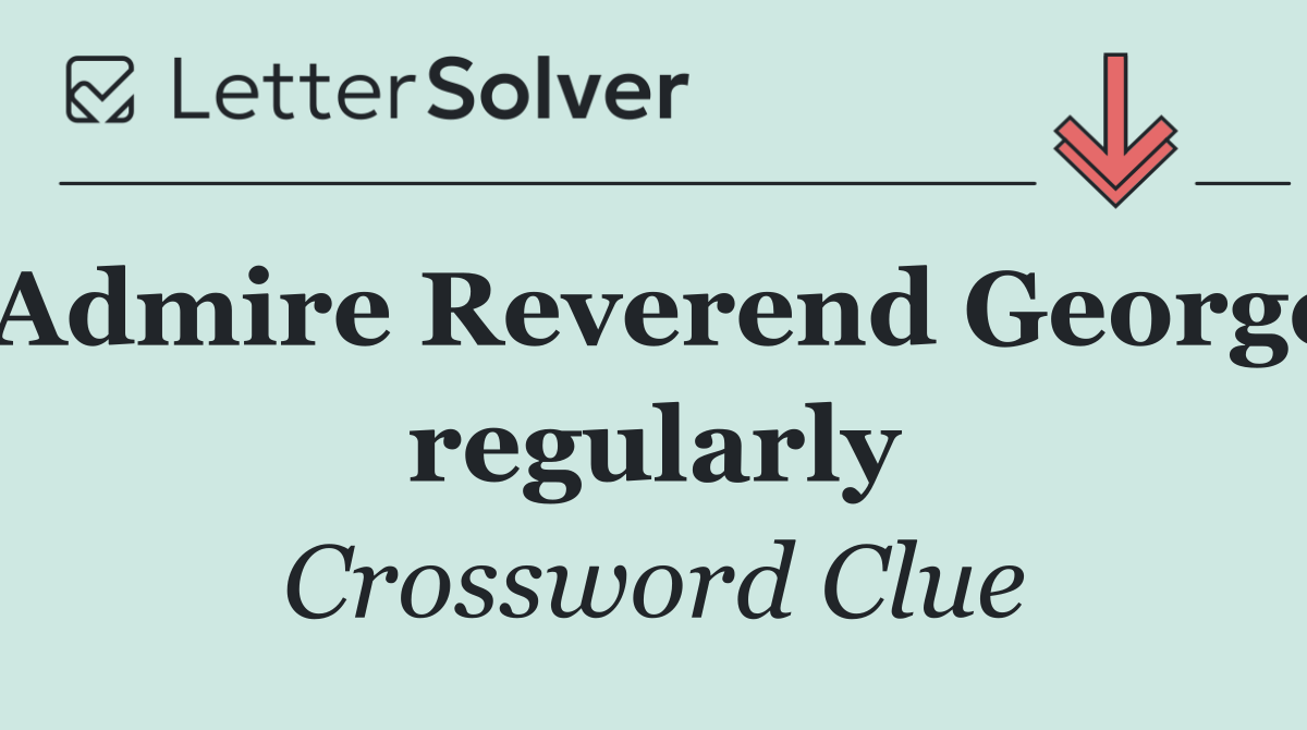 Admire Reverend George regularly