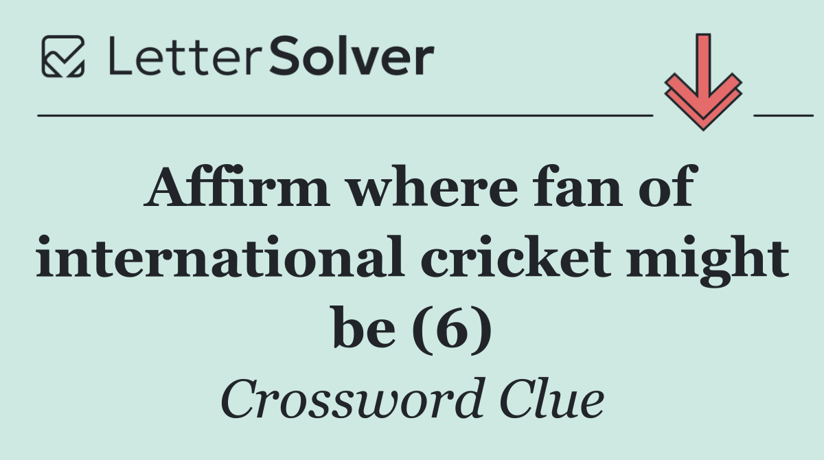 Affirm where fan of international cricket might be (6)