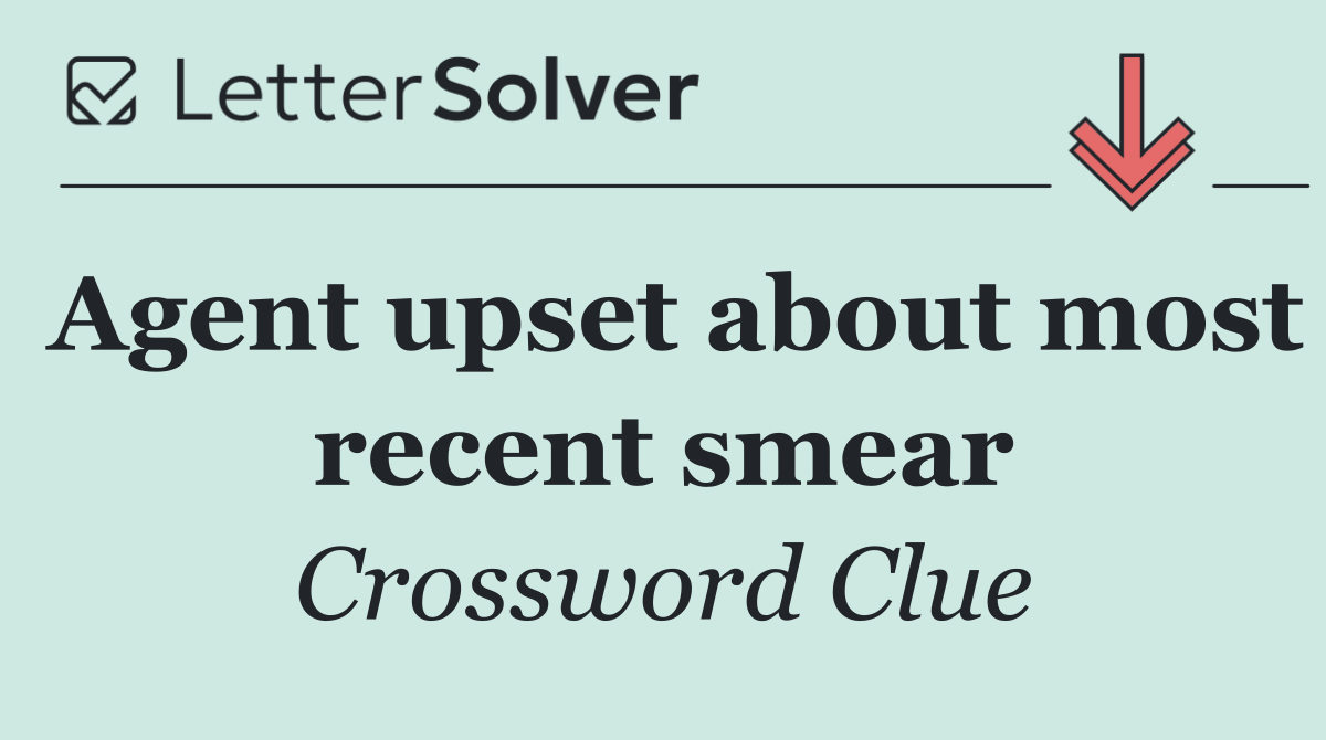 Agent upset about most recent smear