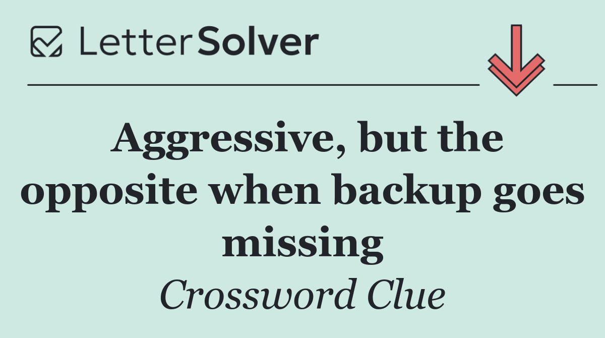 Aggressive, but the opposite when backup goes missing