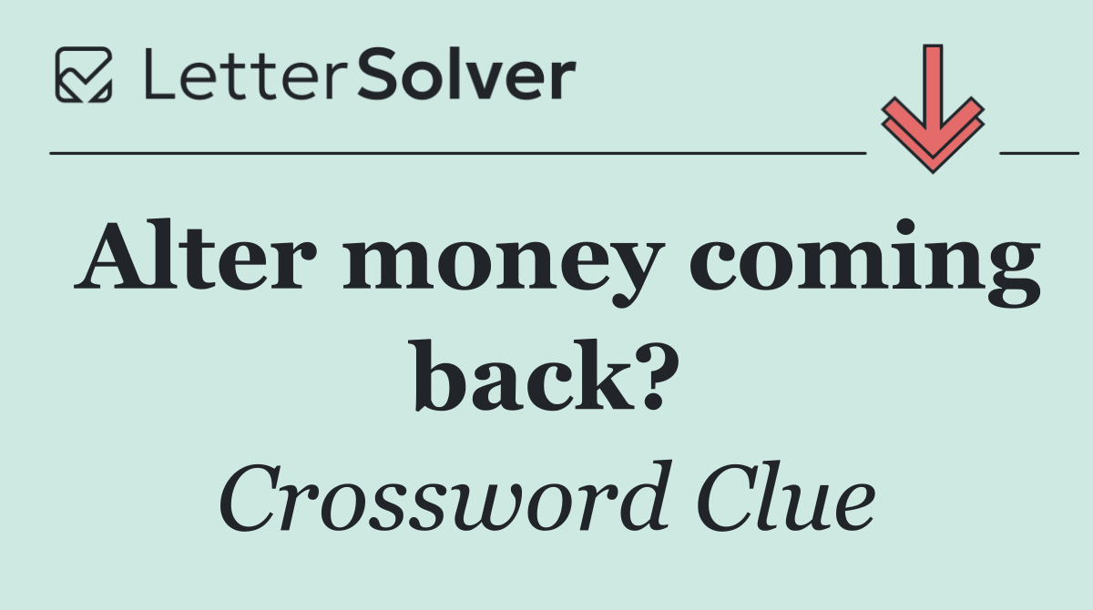 Alter money coming back?