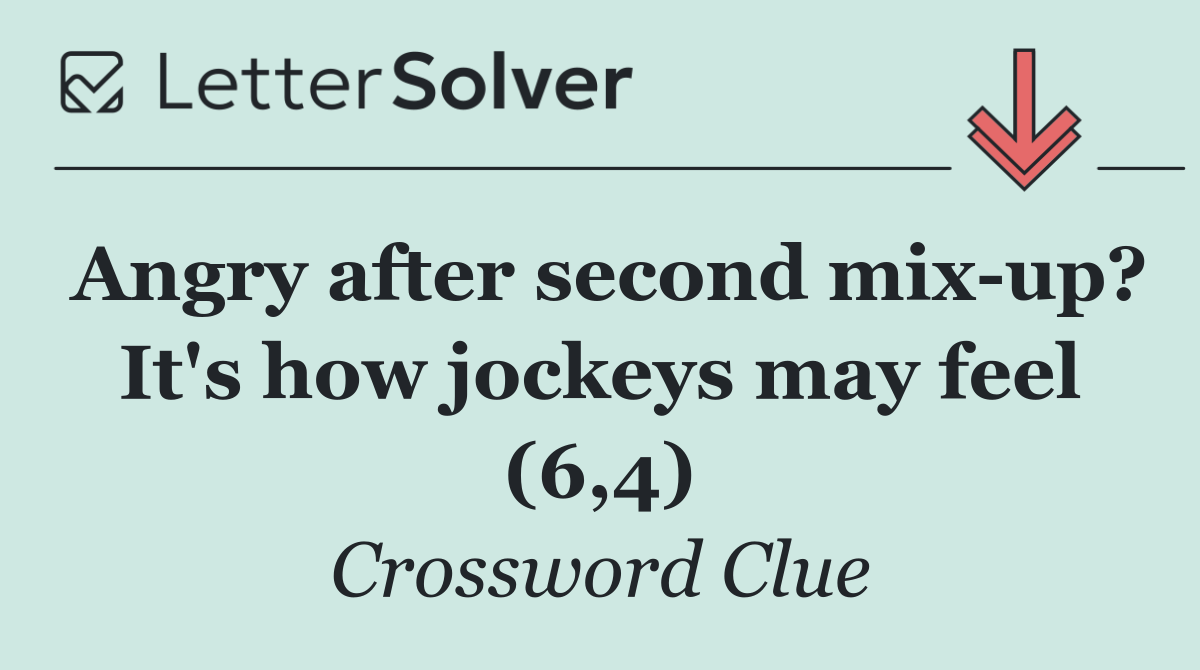 Angry after second mix up? It's how jockeys may feel (6,4)